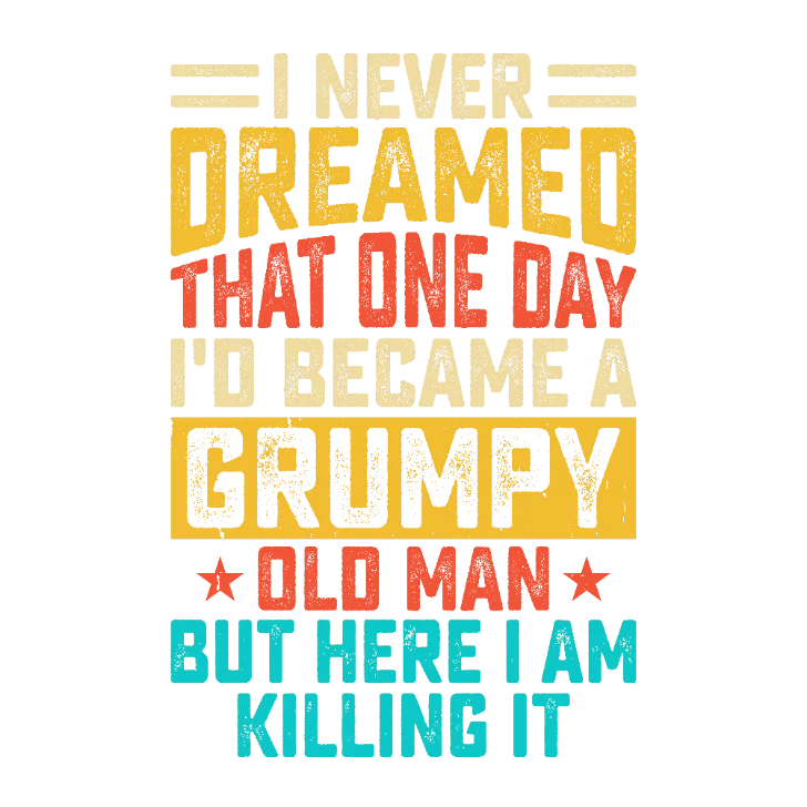 I Never Dreamed That One Day I'd Become a Grumpy Old Man But Here I Am Killing It T-Shirt Transfer
