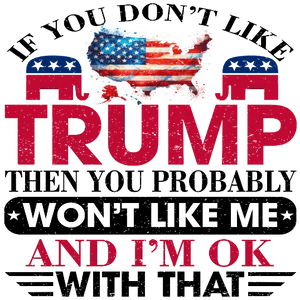 If You Don't Like Trump Then You Probably Won't Like Me And I'm Ok With That