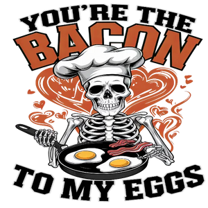 You Are The Bacon To My Eggs
