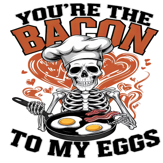 You Are The Bacon To My Eggs