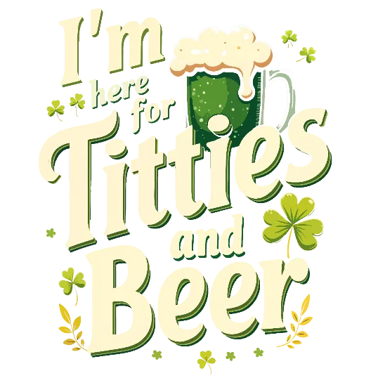 I'm Here For Titties And Beer