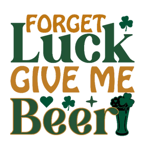 Forget Luck Give Me Beer