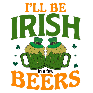 I'll Be Irish In A Few Beers