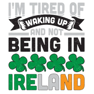 I'm Tired Of Waking Up And Not Being In Ireland