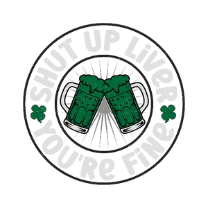 Shut Up Liver You Are Fine St Patty