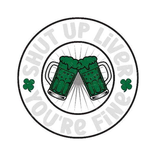 Shut Up Liver You Are Fine St Patty