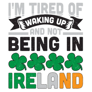 I'm Tired Of Waking Up And Not Being In Ireland